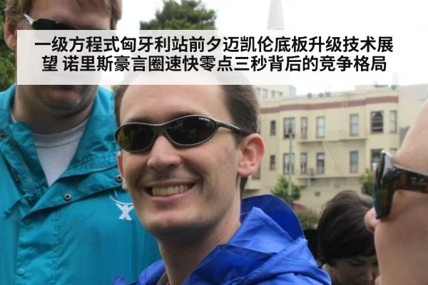一级方程式匈牙利站前夕迈凯伦底板升级技术展望 诺里斯豪言圈速快零点三秒背后的竞争格局