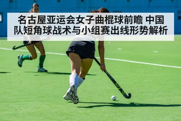 名古屋亚运会女子曲棍球前瞻 中国队短角球战术与小组赛出线形势解析