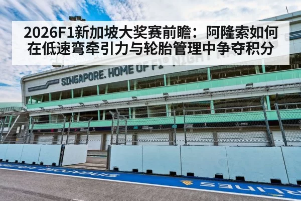 2026F1新加坡大奖赛前瞻:阿隆索如何在低速弯牵引力与轮胎管理中争夺积分